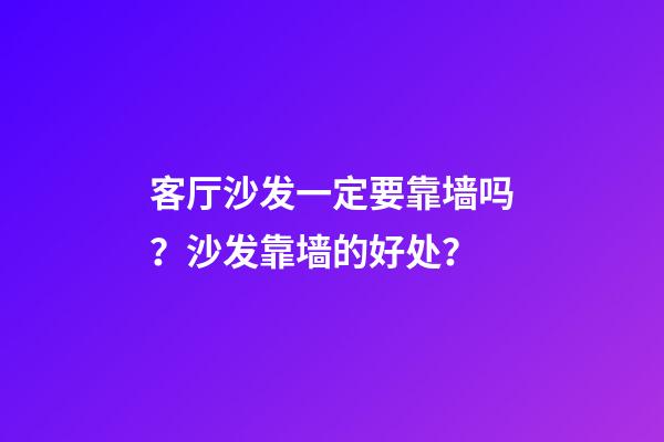 客厅沙发一定要靠墙吗？沙发靠墙的好处？