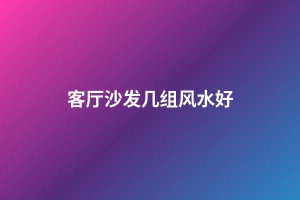 客厅沙发几组风水好