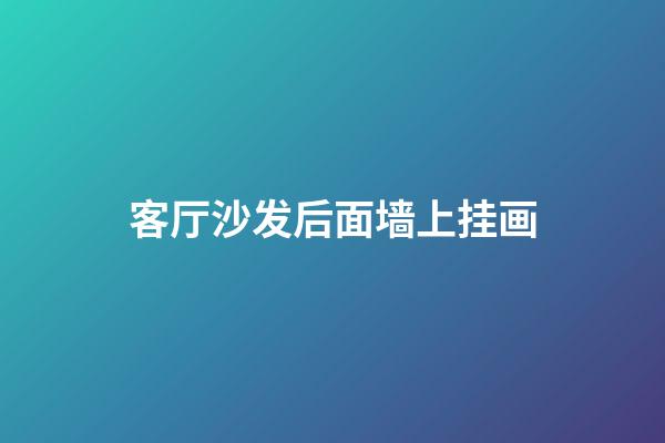 客厅沙发后面墙上挂画