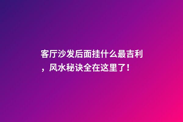 客厅沙发后面挂什么最吉利，风水秘诀全在这里了！