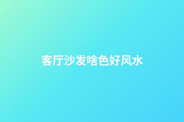 客厅沙发啥色好风水