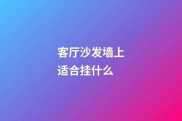 客厅沙发墙上适合挂什么