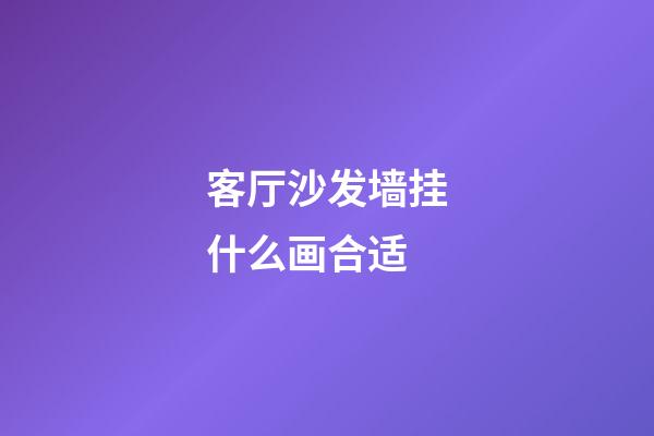客厅沙发墙挂什么画合适