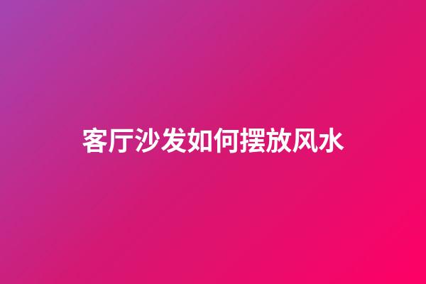 客厅沙发如何摆放风水