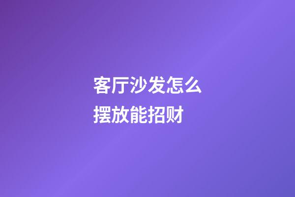 客厅沙发怎么摆放能招财