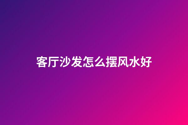 客厅沙发怎么摆风水好