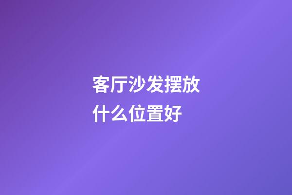 客厅沙发摆放什么位置好