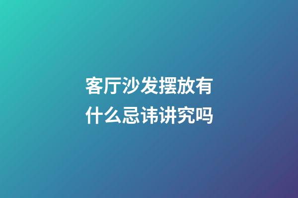 客厅沙发摆放有什么忌讳讲究吗