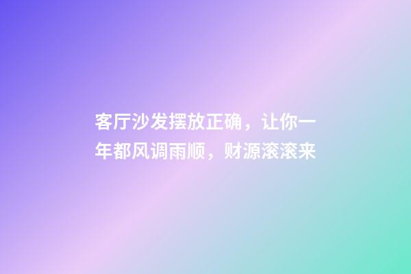 客厅沙发摆放正确，让你一年都风调雨顺，财源滚滚来