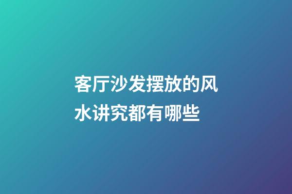 客厅沙发摆放的风水讲究都有哪些