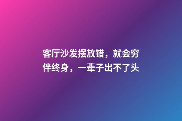 客厅沙发摆放错，就会穷伴终身，一辈子出不了头