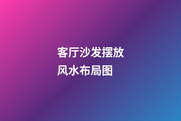 客厅沙发摆放风水布局图