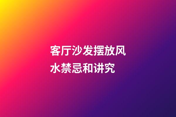 客厅沙发摆放风水禁忌和讲究