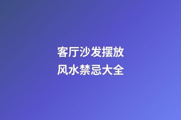 客厅沙发摆放风水禁忌大全