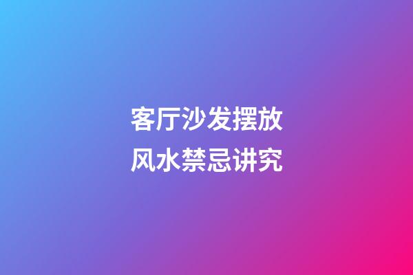 客厅沙发摆放风水禁忌讲究