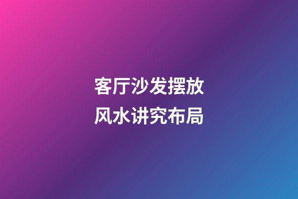 客厅沙发摆放风水讲究布局