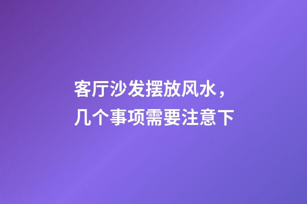 客厅沙发摆放风水，几个事项需要注意下