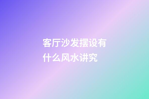 客厅沙发摆设有什么风水讲究