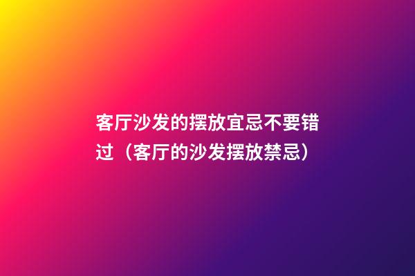 客厅沙发的摆放宜忌不要错过（客厅的沙发摆放禁忌）