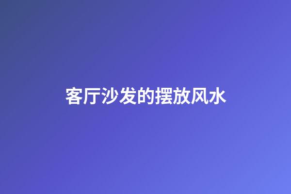 客厅沙发的摆放风水