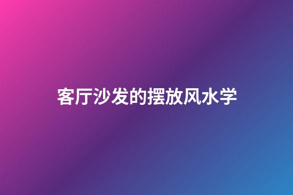 客厅沙发的摆放风水学