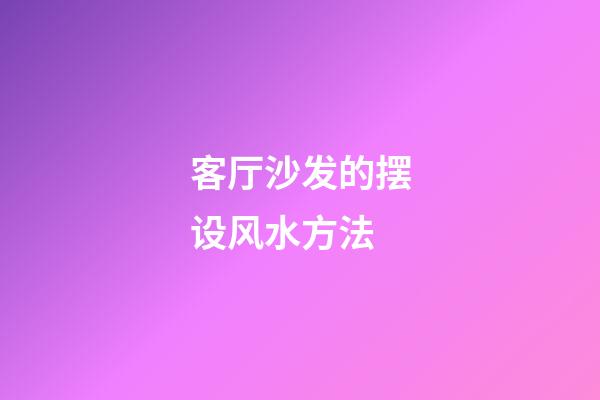 客厅沙发的摆设风水方法