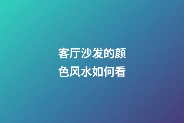 客厅沙发的颜色风水如何看