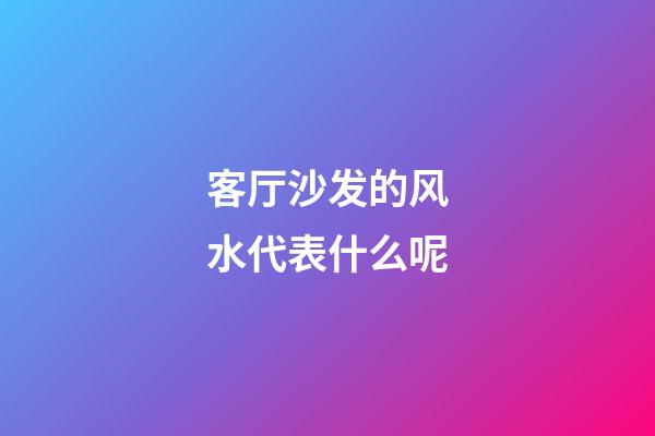 客厅沙发的风水代表什么呢