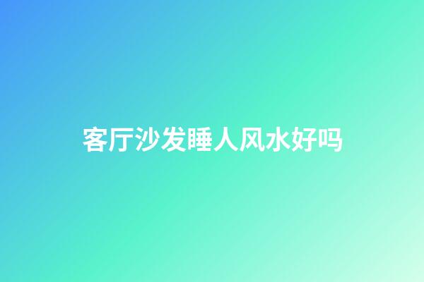 客厅沙发睡人风水好吗