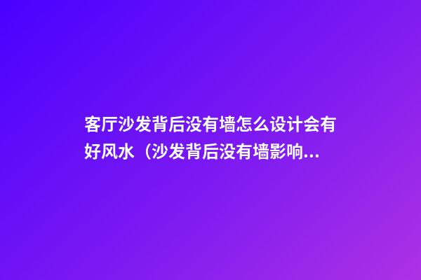 客厅沙发背后没有墙怎么设计会有好风水（沙发背后没有墙影响风水吗）