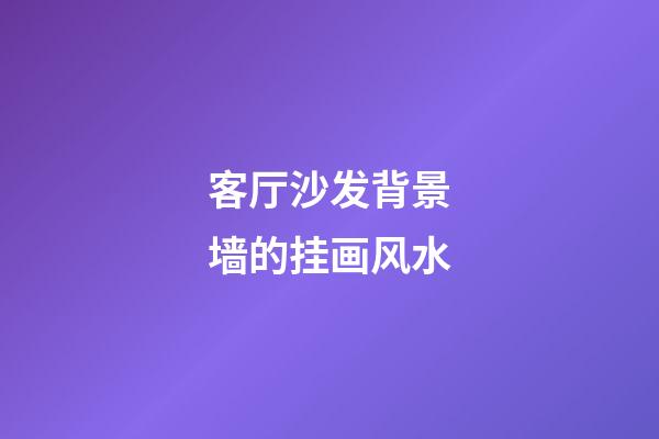 客厅沙发背景墙的挂画风水