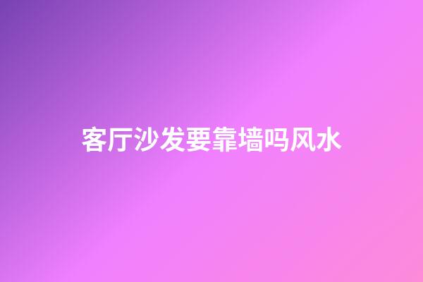 客厅沙发要靠墙吗风水