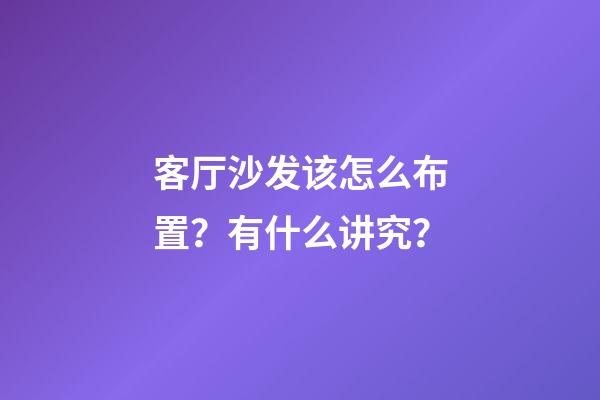 客厅沙发该怎么布置？有什么讲究？