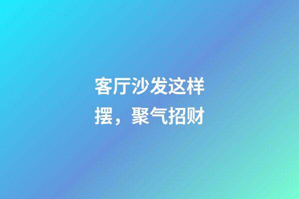 客厅沙发这样摆，聚气招财