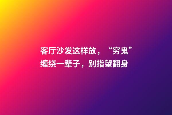 客厅沙发这样放，“穷鬼”缠绕一辈子，别指望翻身