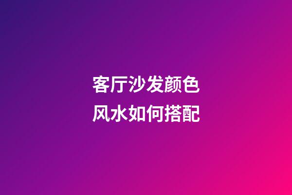 客厅沙发颜色风水如何搭配