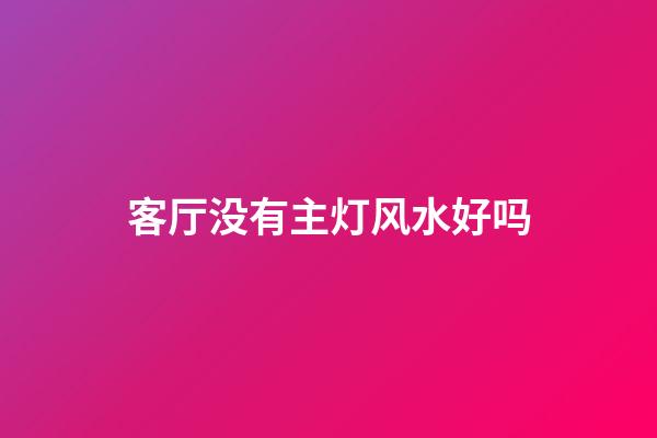 客厅没有主灯风水好吗