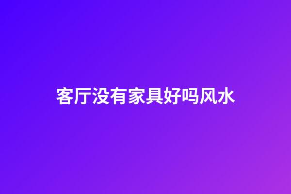 客厅没有家具好吗风水