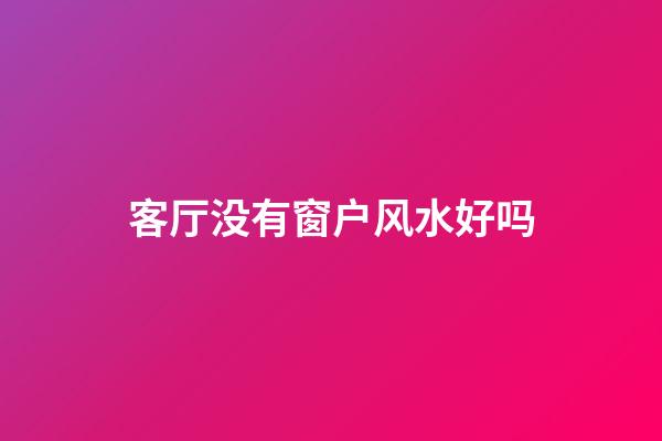 客厅没有窗户风水好吗