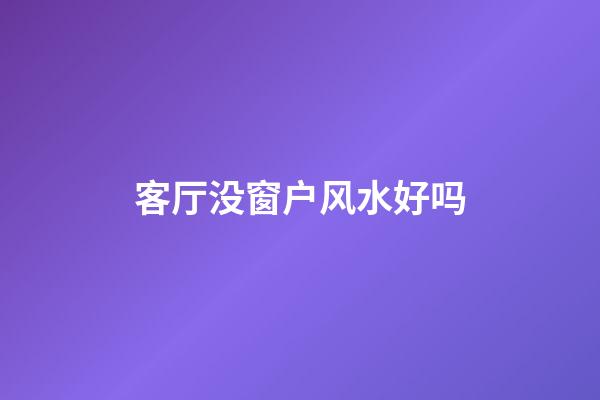 客厅没窗户风水好吗