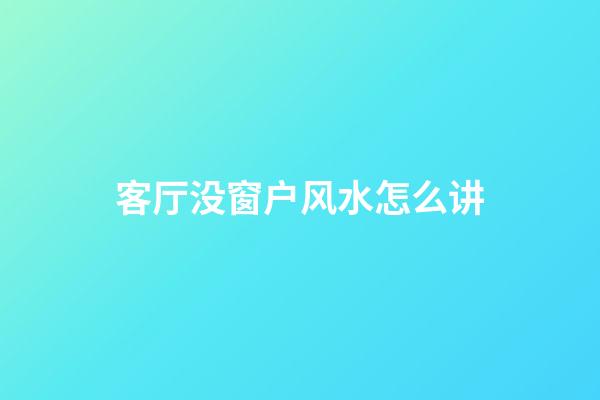 客厅没窗户风水怎么讲