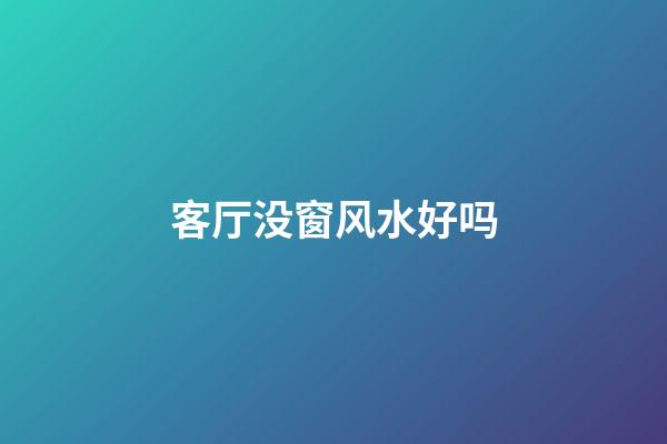 客厅没窗风水好吗
