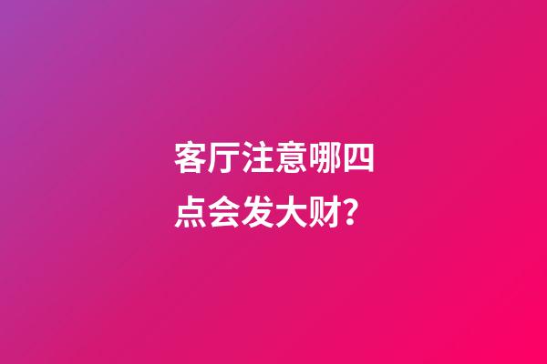 客厅注意哪四点会发大财？