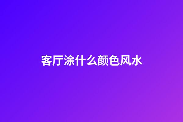 客厅涂什么颜色风水
