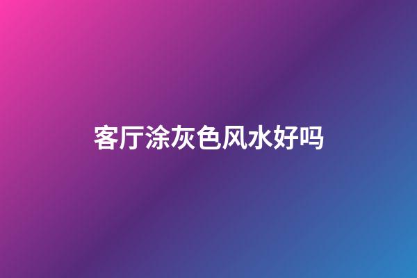 客厅涂灰色风水好吗