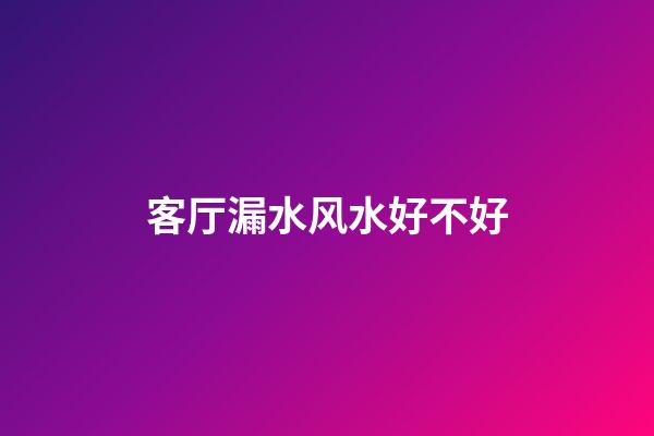 客厅漏水风水好不好