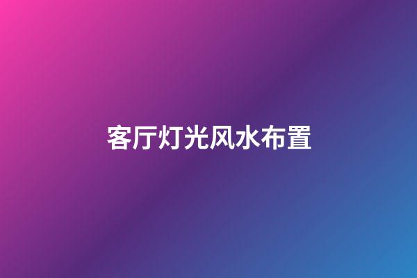 客厅灯光风水布置