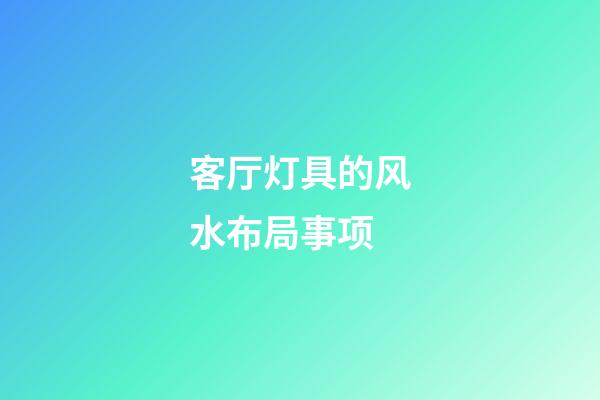 客厅灯具的风水布局事项