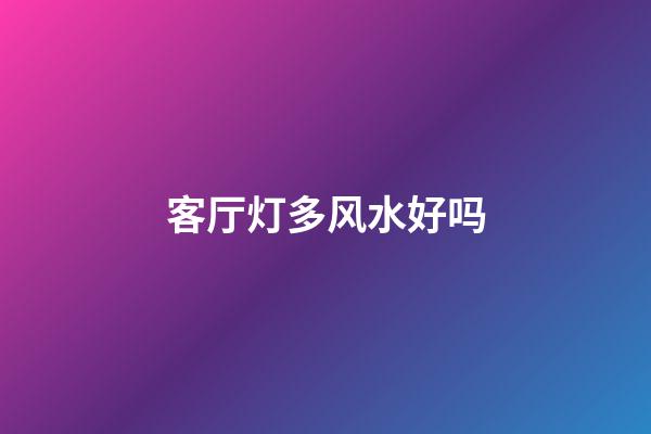 客厅灯多风水好吗