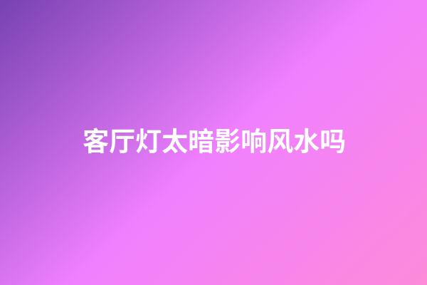 客厅灯太暗影响风水吗